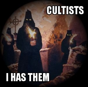 CULTISTS - I HAS THEM