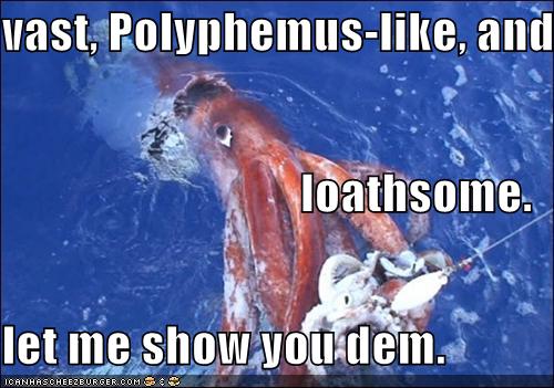 VAST, POLYPHEMUS-LIKE, AND LOATHSOME.  LET ME SHOW YOU DEM.